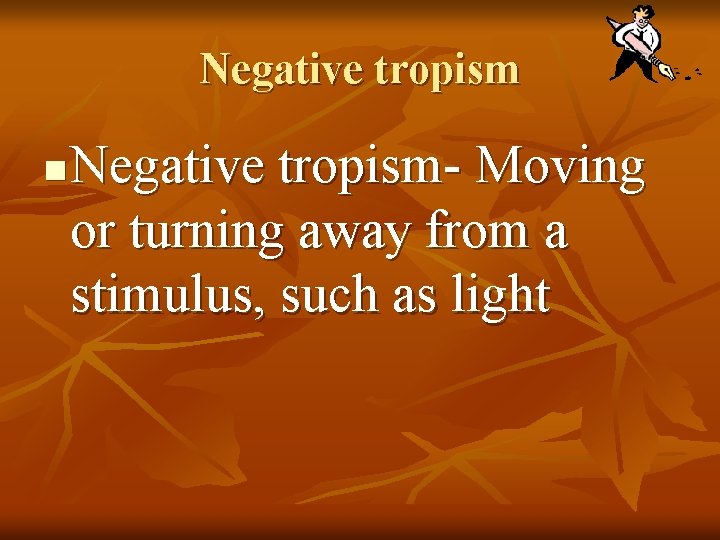 Negative tropism n Negative tropism- Moving or turning away from a stimulus, such as