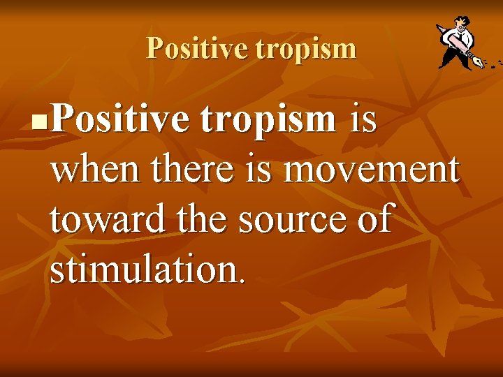 Positive tropism is when there is movement toward the source of stimulation. n 