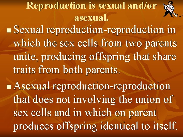 Reproduction is sexual and/or asexual. Sexual reproduction-reproduction in which the sex cells from two