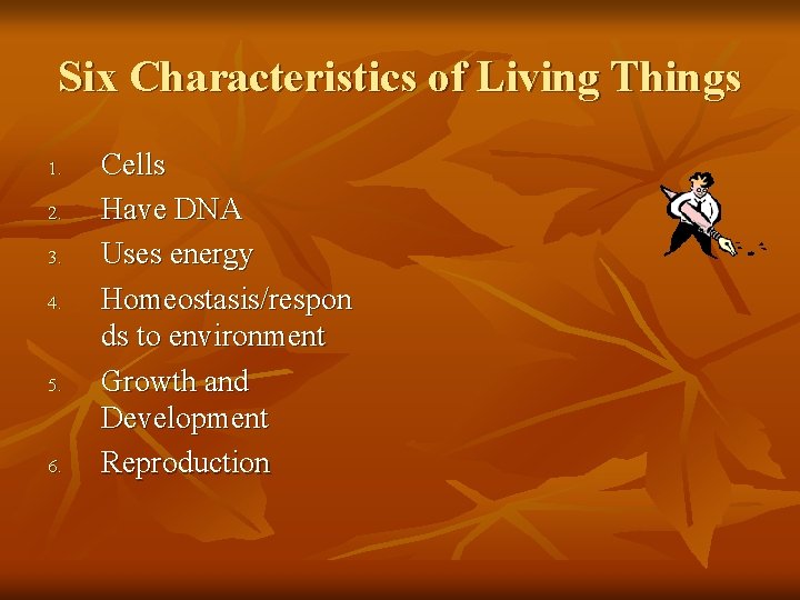 Six Characteristics of Living Things 1. 2. 3. 4. 5. 6. Cells Have DNA