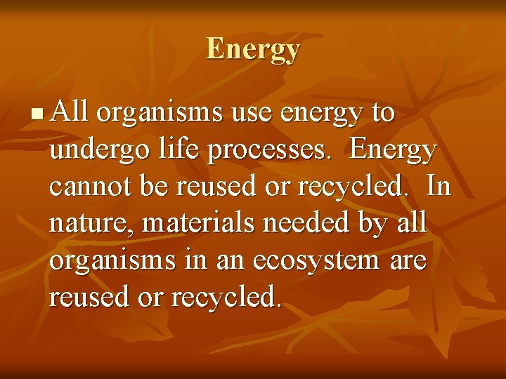 Energy n All organisms use energy to undergo life processes. Energy cannot be reused