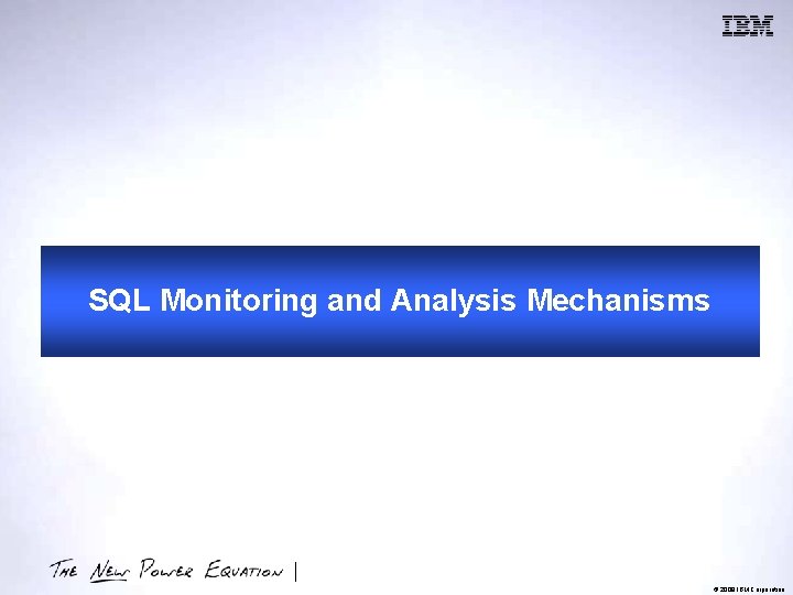 SQL Monitoring and Analysis Mechanisms © 2009 IBM Corporation 