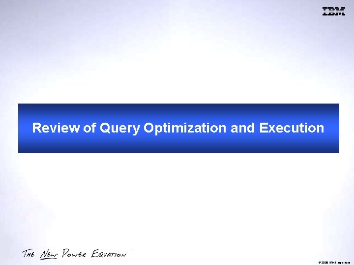 Review of Query Optimization and Execution © 2009 IBM Corporation 