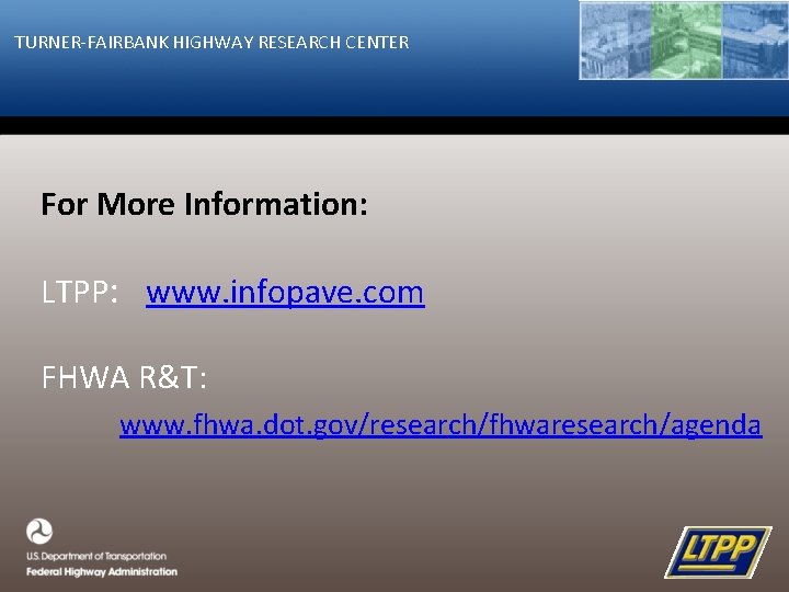 TURNER-FAIRBANK HIGHWAY RESEARCH CENTER For More Information: LTPP: www. infopave. com FHWA R&T: www.