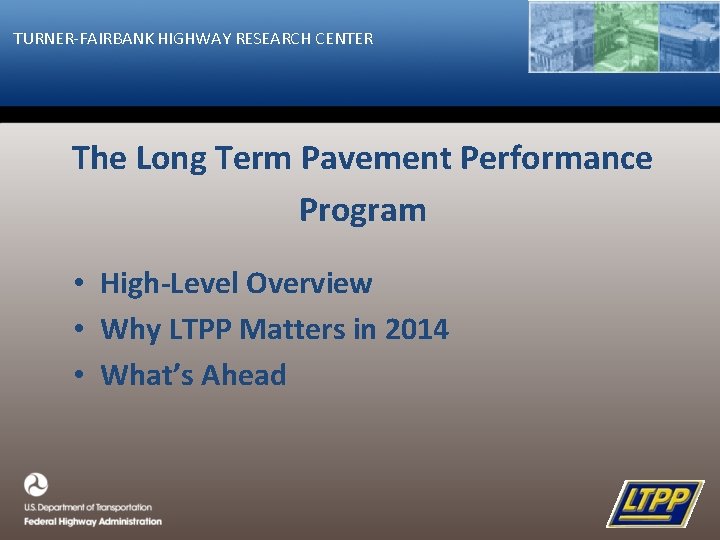 TURNER-FAIRBANK HIGHWAY RESEARCH CENTER The Long Term Pavement Performance Program • High-Level Overview •
