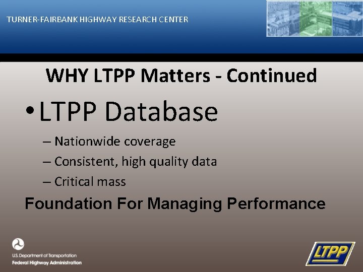 TURNER-FAIRBANK HIGHWAY RESEARCH CENTER WHY LTPP Matters - Continued • LTPP Database – Nationwide
