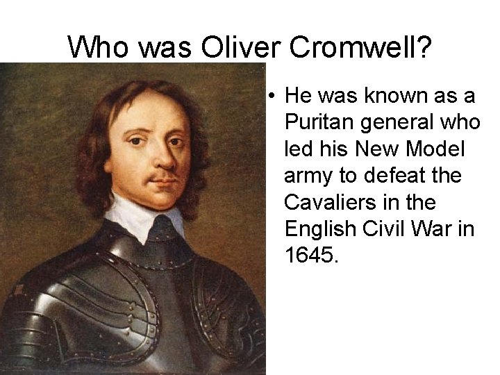 Who was Oliver Cromwell? • He was known as a Puritan general who led