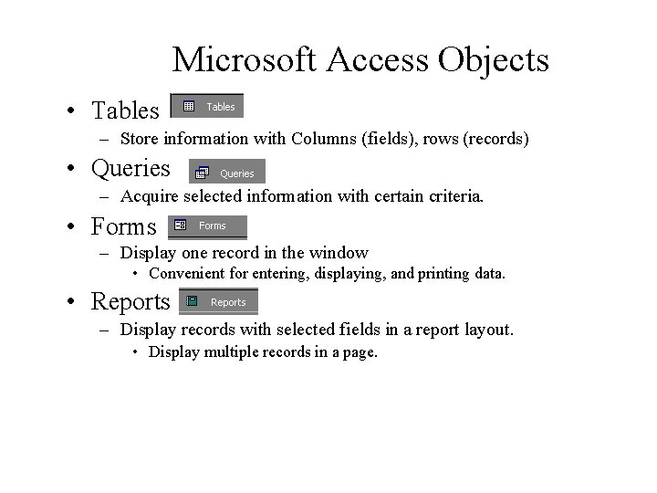 Microsoft Access Objects • Tables – Store information with Columns (fields), rows (records) •