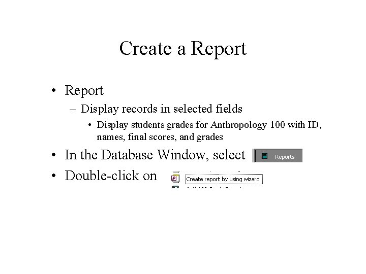 Create a Report • Report – Display records in selected fields • Display students Create a Report • Report – Display records in selected fields • Display students