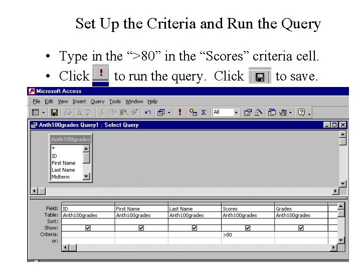 Set Up the Criteria and Run the Query • Type in the “>80” in Set Up the Criteria and Run the Query • Type in the “>80” in