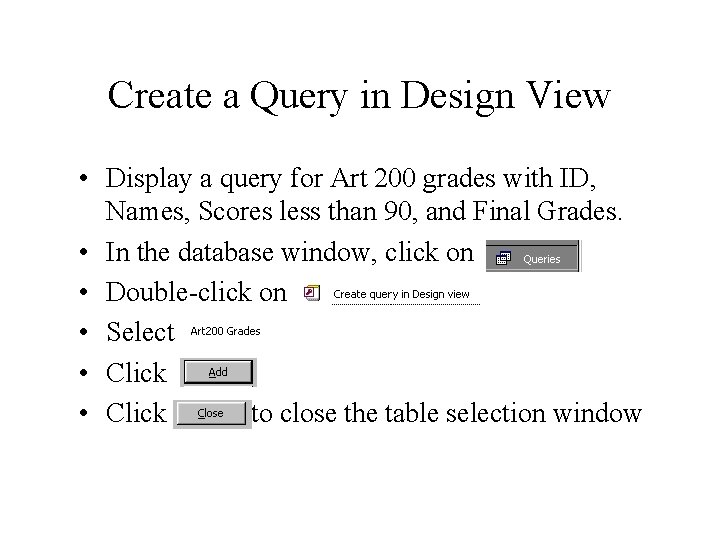 Create a Query in Design View • Display a query for Art 200 grades Create a Query in Design View • Display a query for Art 200 grades