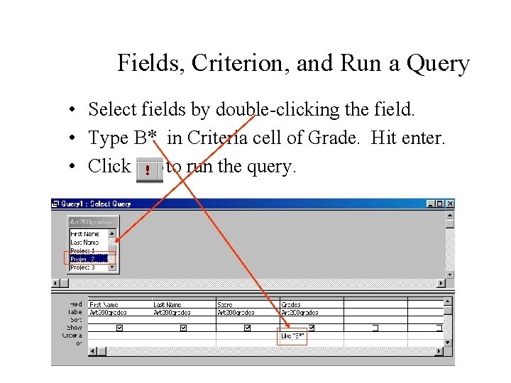 Fields, Criterion, and Run a Query • Select fields by double-clicking the field. • Fields, Criterion, and Run a Query • Select fields by double-clicking the field. •