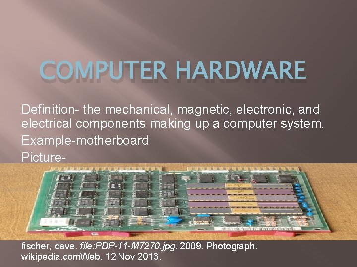 COMPUTER HARDWARE Definition- the mechanical, magnetic, electronic, and electrical components making up a computer