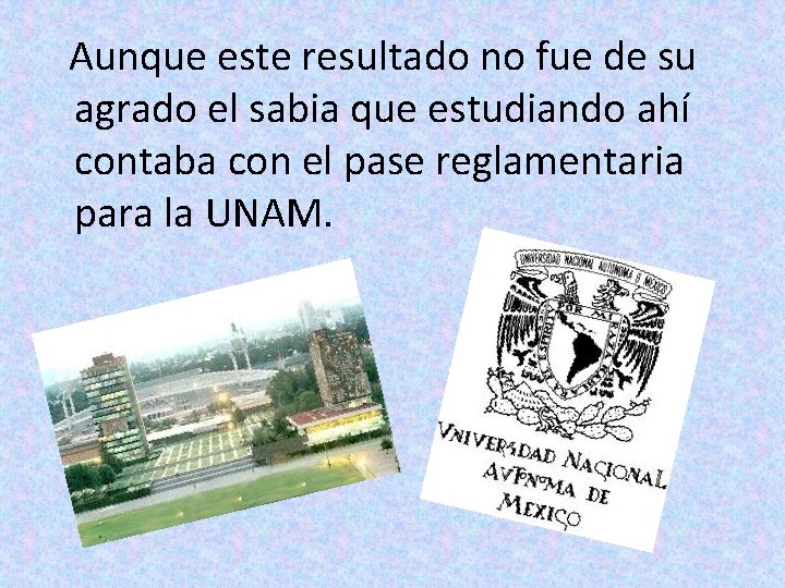 Aunque este resultado no fue de su agrado el sabia que estudiando ahí contaba