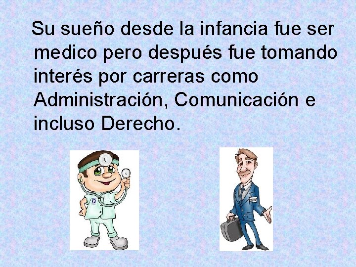 Su sueño desde la infancia fue ser medico pero después fue tomando interés por