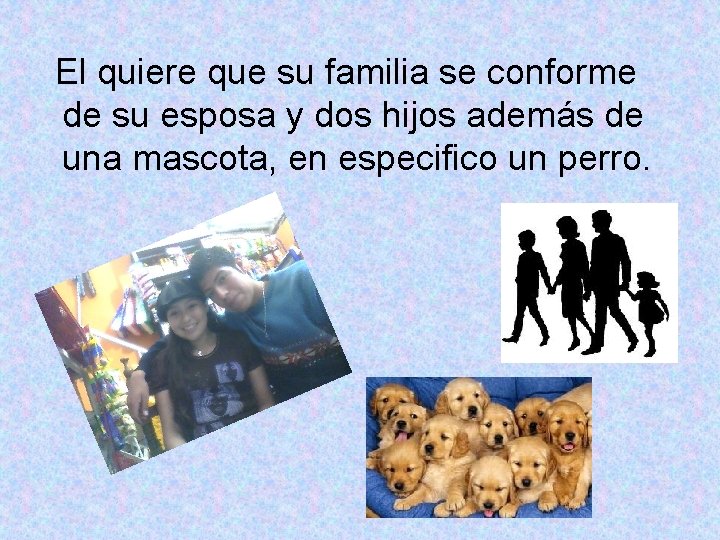 El quiere que su familia se conforme de su esposa y dos hijos además