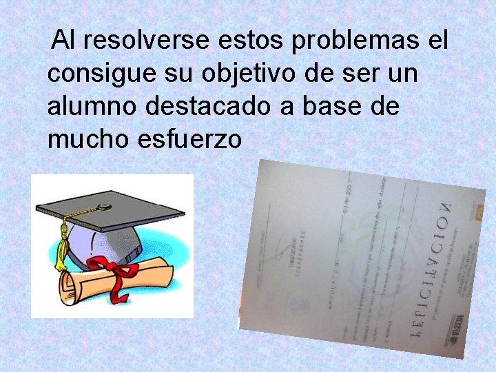 Al resolverse estos problemas el consigue su objetivo de ser un alumno destacado a