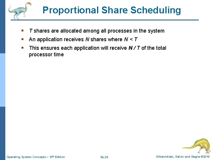 Proportional Share Scheduling § T shares are allocated among all processes in the system Proportional Share Scheduling § T shares are allocated among all processes in the system