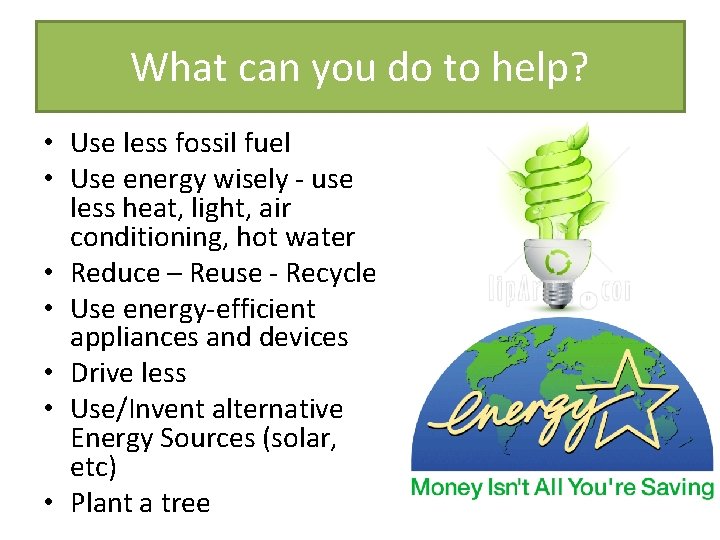 What can you do to help? • Use less fossil fuel • Use energy