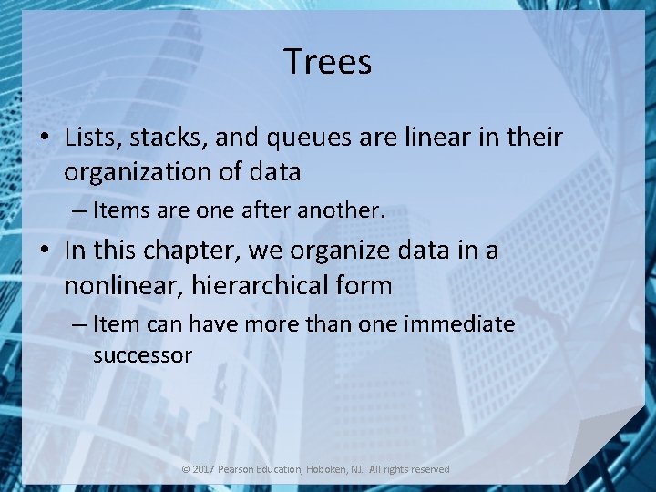 Trees • Lists, stacks, and queues are linear in their organization of data –