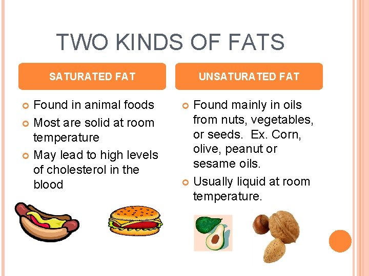 TWO KINDS OF FATS SATURATED FAT Found in animal foods Most are solid at