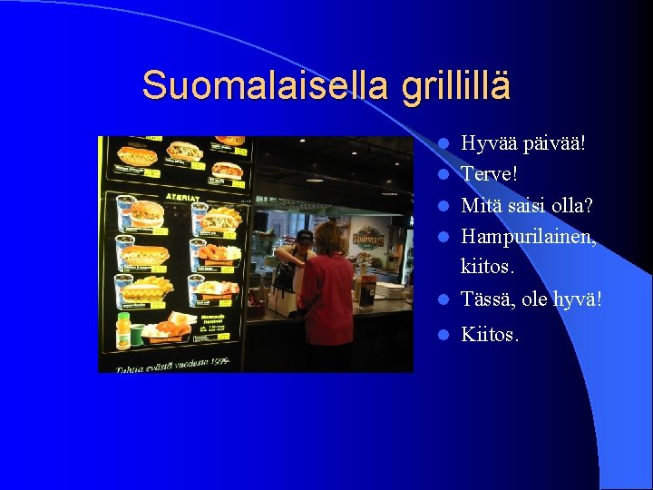 Suomalaisella grillillä l Hyvää päivää! Terve! Mitä saisi olla? Hampurilainen, kiitos. Tässä, ole hyvä!