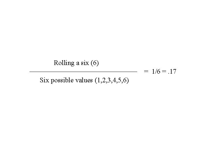 Rolling a six (6) = 1/6 =. 17 Six possible values (1, 2, 3,