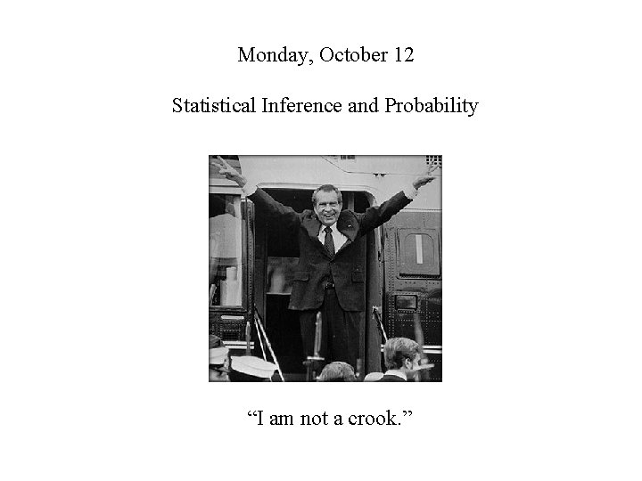 Monday, October 12 Statistical Inference and Probability “I am not a crook. ” 