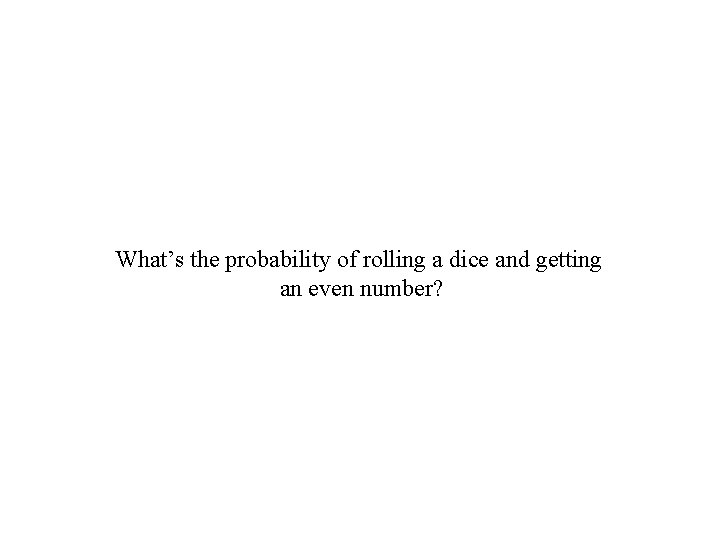 What’s the probability of rolling a dice and getting an even number? 