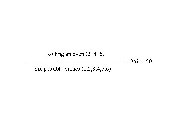 Rolling an even (2, 4, 6) = 3/6 =. 50 Six possible values (1,