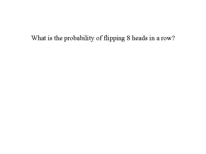 What is the probability of flipping 8 heads in a row? 