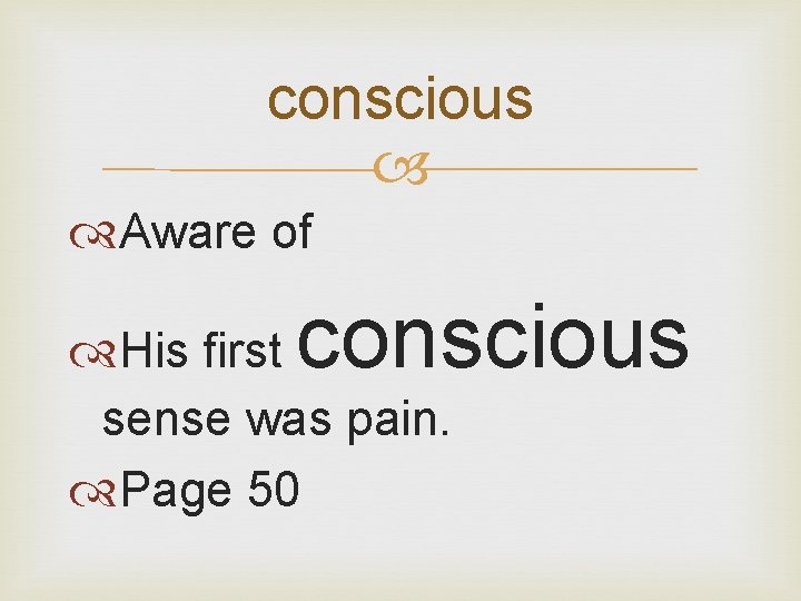 conscious Aware of conscious His first sense was pain. Page 50 