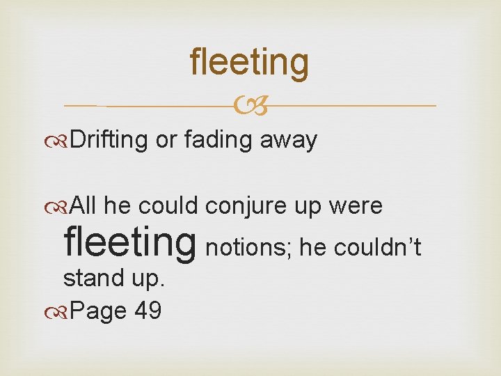 fleeting Drifting or fading away All he could conjure up were fleeting notions; he