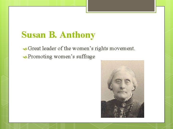 Susan B. Anthony Great leader of the women’s rights movement. Promoting women’s suffrage 