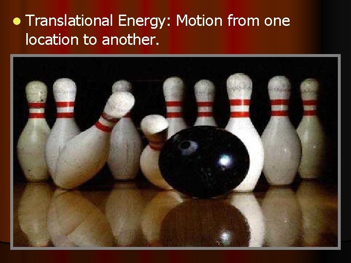 l Translational Energy: Motion from one location to another. 