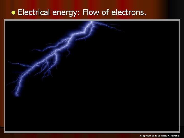 l Electrical energy: Flow of electrons. Copyright © 2010 Ryan P. Murphy 