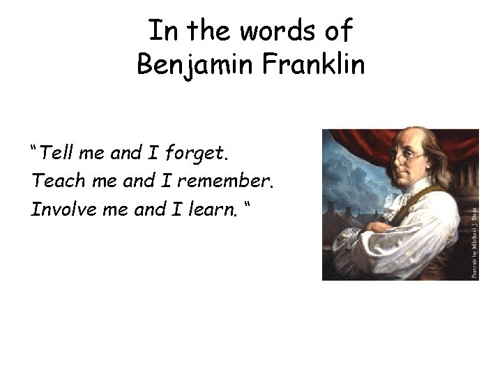 In the words of Benjamin Franklin “Tell me and I forget. Teach me and
