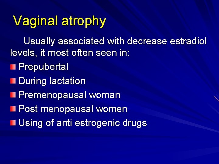 Vaginal atrophy Usually associated with decrease estradiol levels, it most often seen in: Prepubertal