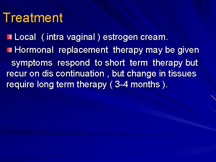 Treatment Local ( intra vaginal ) estrogen cream. Hormonal replacement therapy may be given