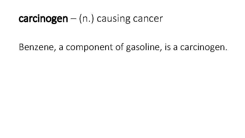 carcinogen – (n. ) causing cancer Benzene, a component of gasoline, is a carcinogen.