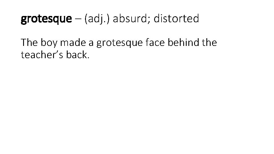 grotesque – (adj. ) absurd; distorted The boy made a grotesque face behind the