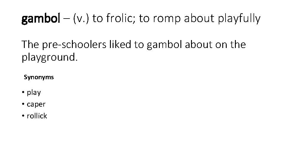 gambol – (v. ) to frolic; to romp about playfully The pre-schoolers liked to