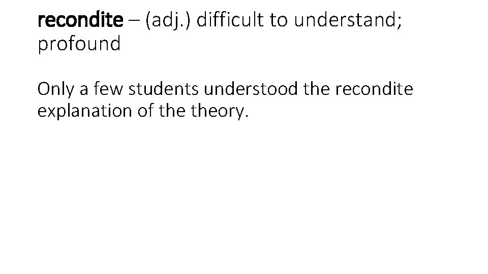 recondite – (adj. ) difficult to understand; profound Only a few students understood the