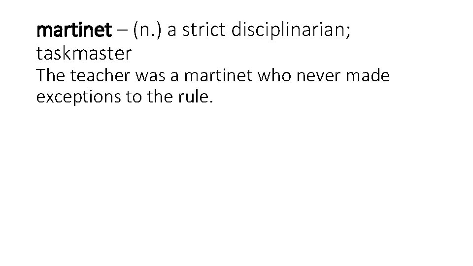 martinet – (n. ) a strict disciplinarian; taskmaster The teacher was a martinet who