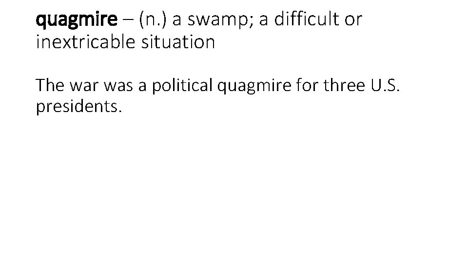 quagmire – (n. ) a swamp; a difficult or inextricable situation The war was