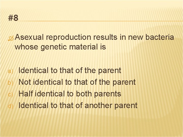 #8 Asexual reproduction results in new bacteria whose genetic material is a) b) c)