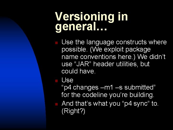 Versioning in general… n n n Use the language constructs where possible. (We exploit