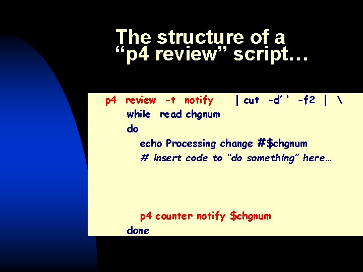 The structure of a “p 4 review” script… p 4 review -t notify |