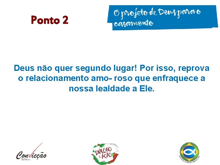 Ponto 2 Deus não quer segundo lugar! Por isso, reprova o relacionamento amo- roso Ponto 2 Deus não quer segundo lugar! Por isso, reprova o relacionamento amo- roso