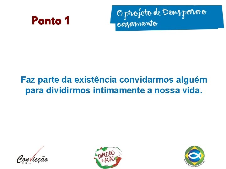 Ponto 1 Faz parte da existência convidarmos alguém para dividirmos intimamente a nossa vida. Ponto 1 Faz parte da existência convidarmos alguém para dividirmos intimamente a nossa vida.